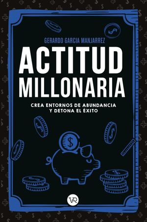 ACTITUD MILLONARIA. CREA ENTORNOS DE ABUNDANCIA Y DETONA EL EXITO