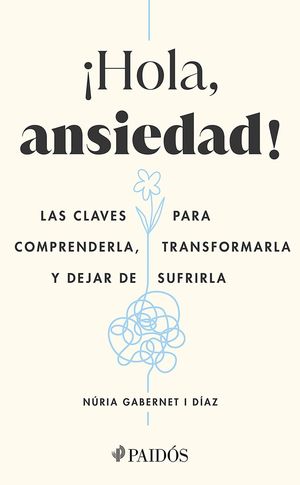 HOLA ANSIEDAD! LAS CLAVES PARA COMPRENDERLA, TRANSFORMARLA Y DEJAR DE SUFRIR