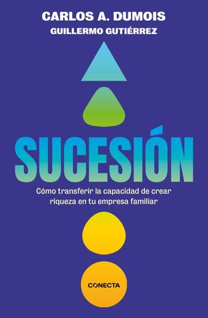 SUCESION. COMO TRANSFERIR LA CAPACIDAD DE CREAR RIQUEZA EN TU EMPRESA FAMILIAR