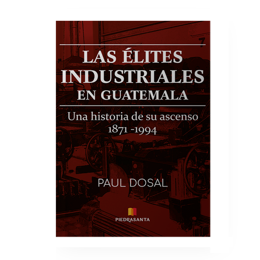 [716520] ASCENSO DE LAS ELITES INDUSTRIALES EN GUATEMALA, 1871-1994, EL | PIEDRASANTA